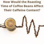 How-Would-Roasting-Time-of-Coffee-Beans-Affect-Their-Caffeine-Content